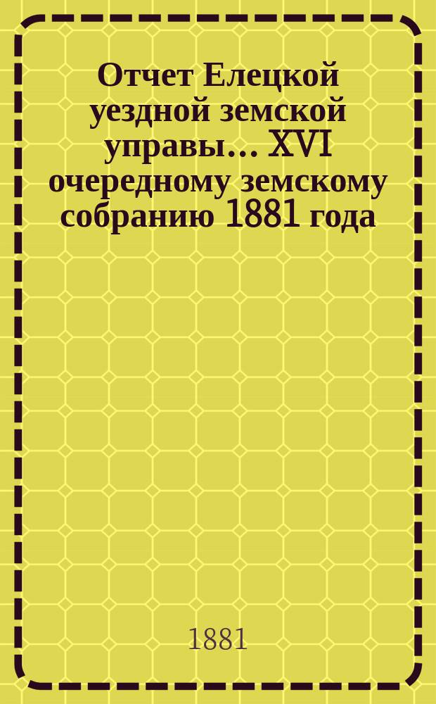 Отчет Елецкой уездной земской управы... ...[XVI очередному земскому собранию 1881 года]