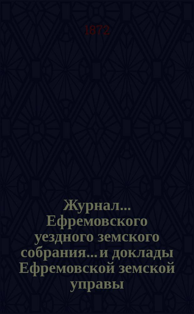 Журнал... Ефремовского уездного земского собрания... и доклады Ефремовской земской управы : С прил. VII очередного... [30 сентября] и экстраординарного [1-5 октября 1871 года]