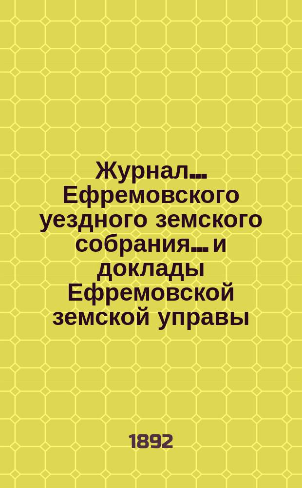 Журнал... Ефремовского уездного земского собрания... и доклады Ефремовской земской управы : С прил. экстренного... 18 июня 1891 года и XXVII очередного [23-25 сентября 1891 года]