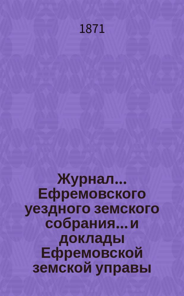 Журнал... Ефремовского уездного земского собрания... и доклады Ефремовской земской управы : С прил. экстренного 28 февраля 1896 года и XXXII очередного... 7-[9] октября 1896 года