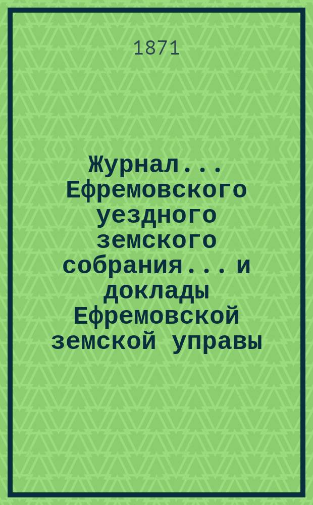 Журнал... Ефремовского уездного земского собрания... и доклады Ефремовской земской управы : С прил. XXXIX очередного... 24 и 25 сентября 1903 года