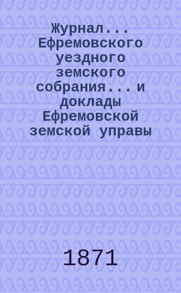 Журнал... Ефремовского уездного земского собрания... и доклады Ефремовской земской управы : С прил. XL очередного... 26-го и 27-го сентября 1904 года