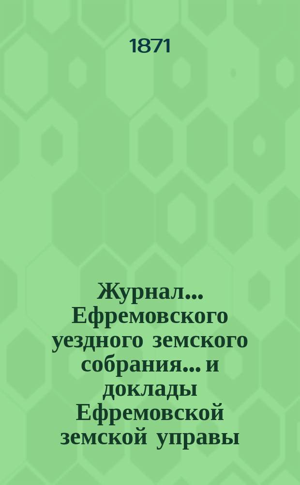 Журнал... Ефремовского уездного земского собрания... и доклады Ефремовской земской управы : С прил. 47-го очередного... 1-3 октября 1911 года