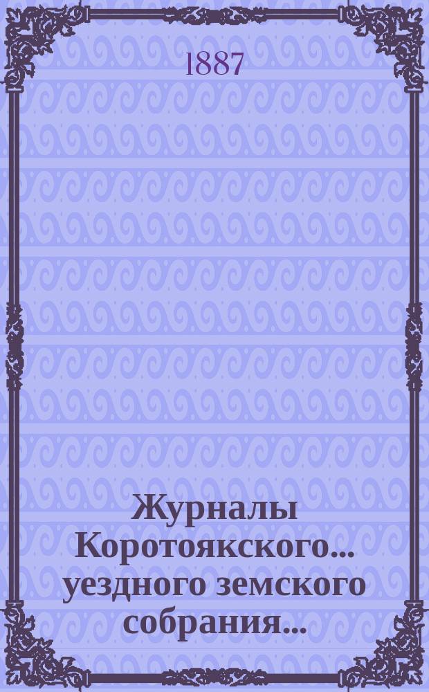 Журналы Коротоякского... уездного земского собрания.. : С докладами Управы, отчетами и другими приложениями. очередного... сессии 1886 года