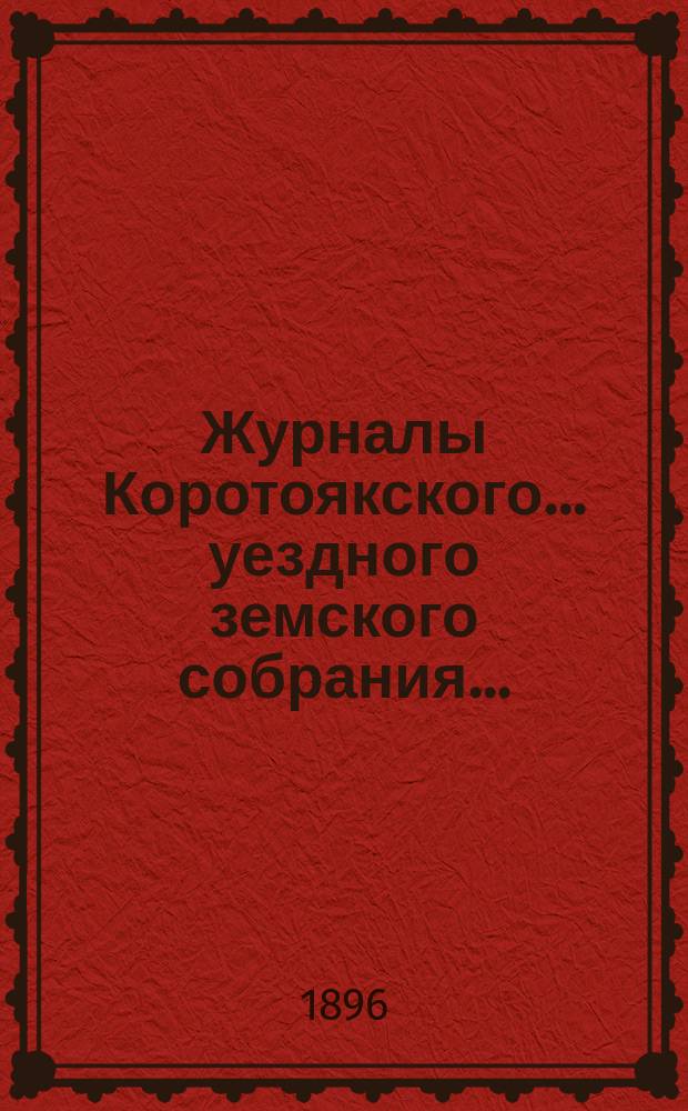 Журналы Коротоякского... уездного земского собрания.. : С докладами Управы, отчетами и другими приложениями. очередного... сессии 1895 года