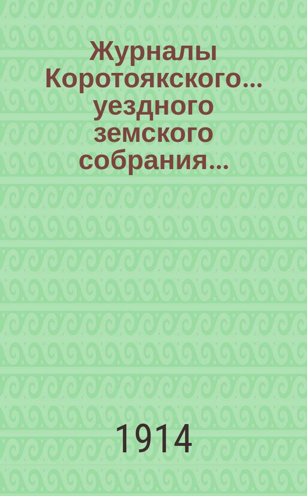 Журналы Коротоякского... уездного земского собрания.. : С докладами Управы, отчетами и другими приложениями. очередного... сессии 1913 года и чрезвычайного... 15 марта 1914 года