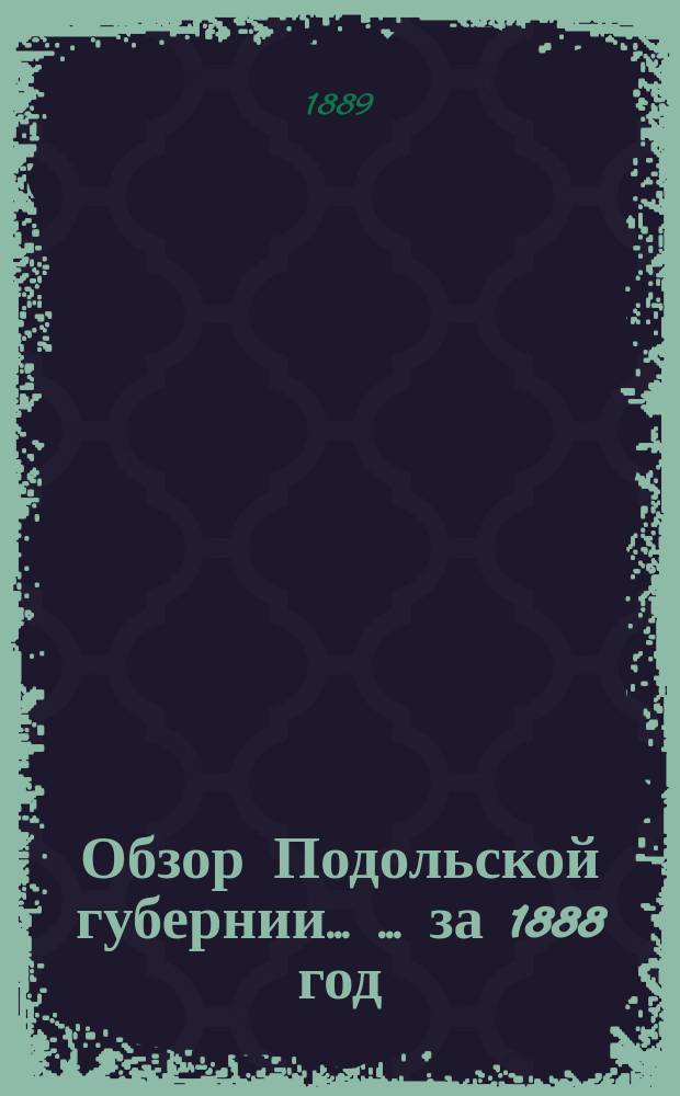 Обзор Подольской губернии ... ... за 1888 год