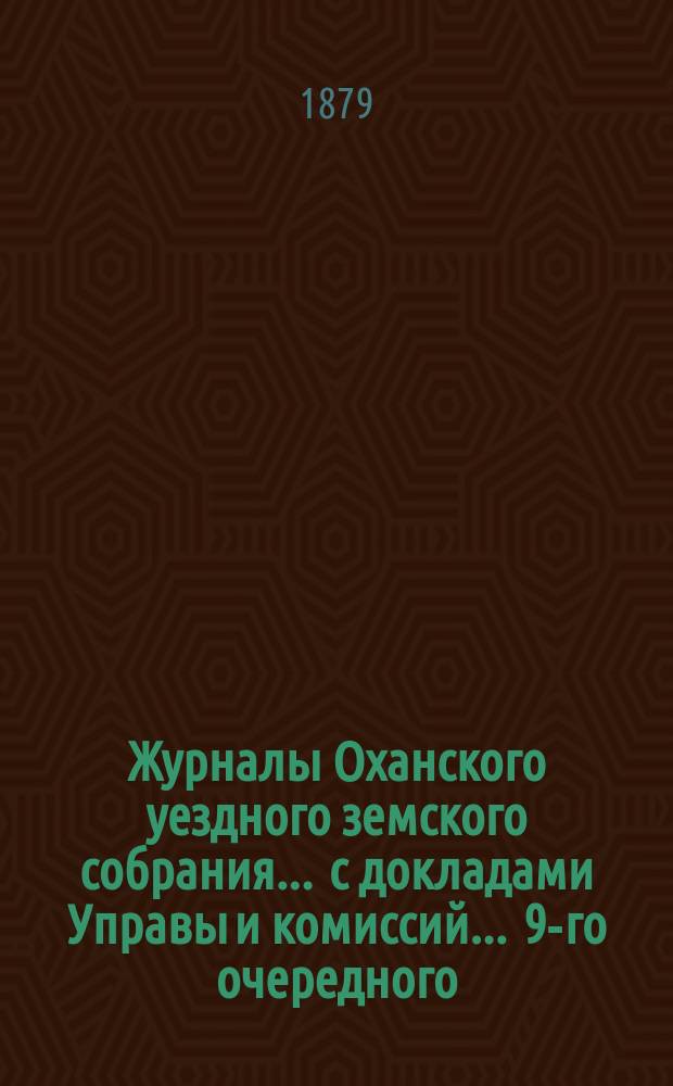 Журналы Оханского уездного земского собрания ... с докладами Управы и комиссий ... 9-го очередного ... [1878 года]