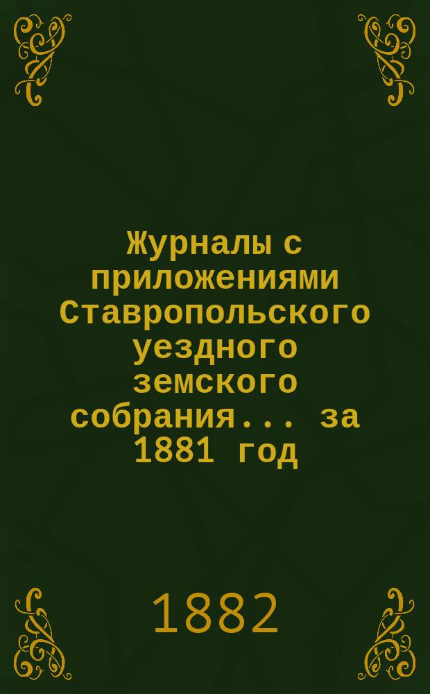 Журналы с приложениями Ставропольского уездного земского собрания... ...за 1881 год