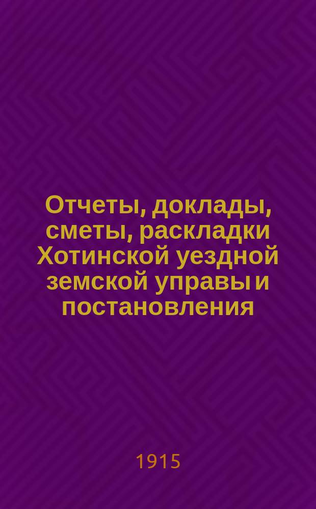 Отчеты, доклады, сметы, раскладки Хотинской уездной земской управы и постановления... Уездного земского собрания... XLVI очередного... созыва 1914 года : XLVI очередного ... созыва 1914 года. Доклады чрезвычайным земским собраниям 16 марта и 20 сентября 1914 г. и постановления означенных собраний