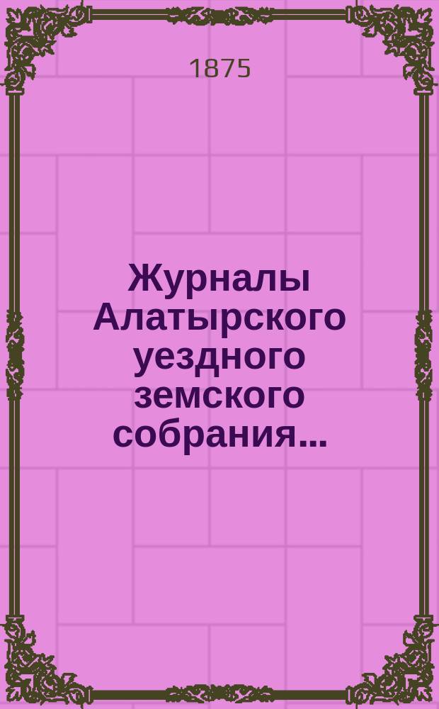 Журналы Алатырского уездного земского собрания.. : [С прил.]. [1874 года]