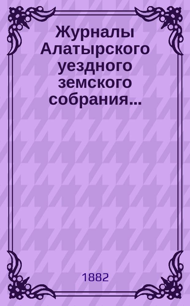 Журналы Алатырского уездного земского собрания.. : [С прил.]. 1881 года