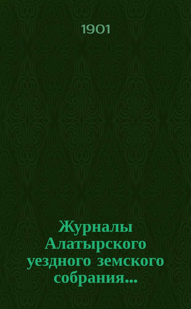 Журналы Алатырского уездного земского собрания.. : [С прил.]. сессии 1900 года