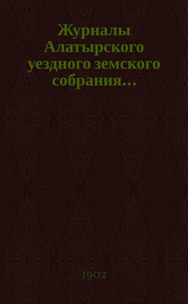 Журналы Алатырского уездного земского собрания.. : [С прил.]. очередного... сессии 1901 года