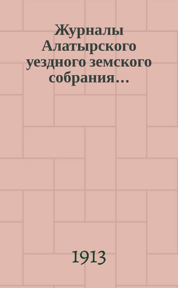 Журналы Алатырского уездного земского собрания.. : [С прил.]. сессии 1912 года