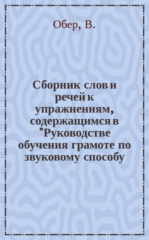Сборник слов и речей к упражнениям, содержащимся в "Руководстве обучения грамоте по звуковому способу, при помощи таблицы подвижных букв"