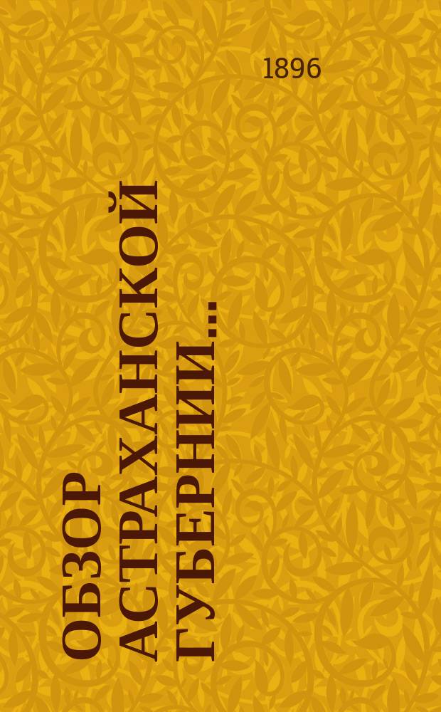 Обзор Астраханской губернии.. : (Прил. ко всепод. отчету). за 1895 год