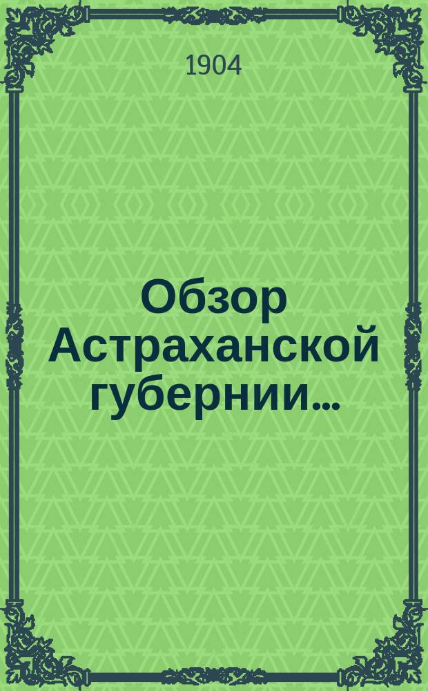 Обзор Астраханской губернии.. : (Прил. ко всепод. отчету). за 1903 год