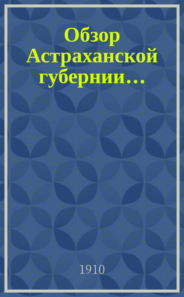 Обзор Астраханской губернии.. : (Прил. ко всепод. отчету). за 1909 год
