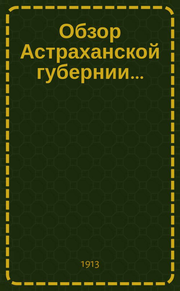 Обзор Астраханской губернии.. : (Прил. ко всепод. отчету). за 1912 год