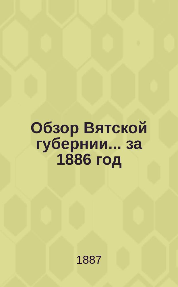 Обзор Вятской губернии... за 1886 год