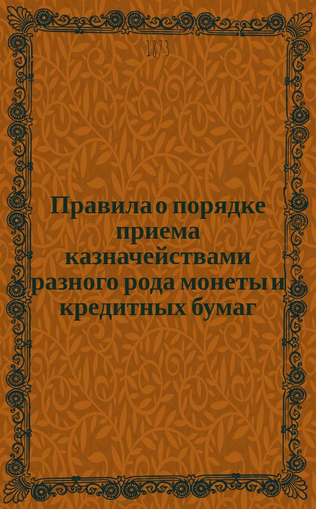 Правила о порядке приема казначействами разного рода монеты и кредитных бумаг (процентных и беспроцентных) и о порядке пересылки сумм казначествами