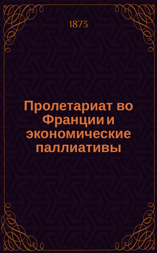 Пролетариат во Франции и экономические паллиативы : 1789-1871 : (Ист. очерки) : В связи с кн.:Des institutions et des associations ouvrières de la Belgique par Léon d'Andrimont. Bruxelles, 1871