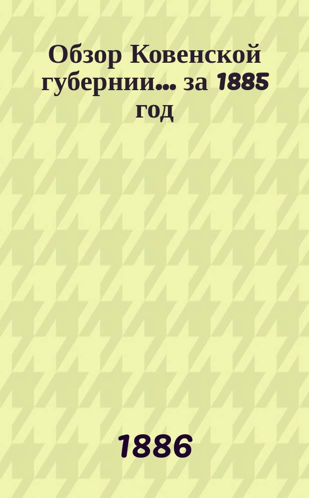 Обзор Ковенской губернии ... за 1885 год