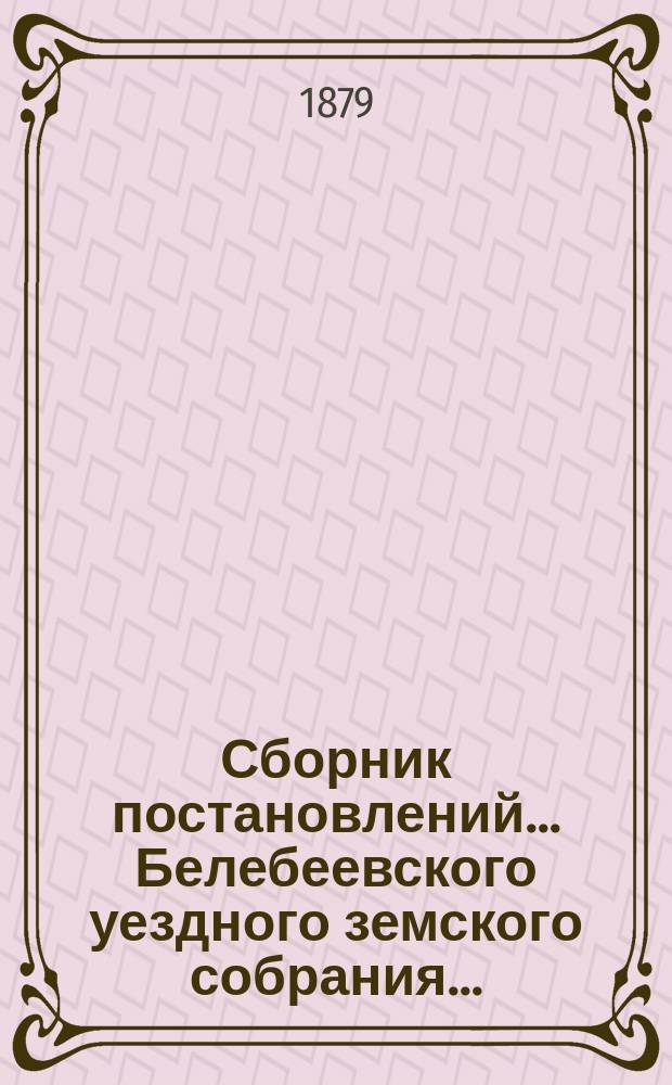 Сборник постановлений... Белебеевского уездного земского собрания.. : [С прил.]. 4-го очередного... Октябрь 1878 г.