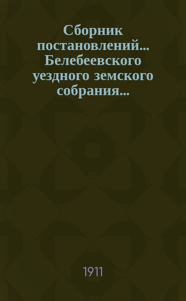 Сборник постановлений... Белебеевского уездного земского собрания.. : [С прил.]. XXXVI очередное... 1910 года