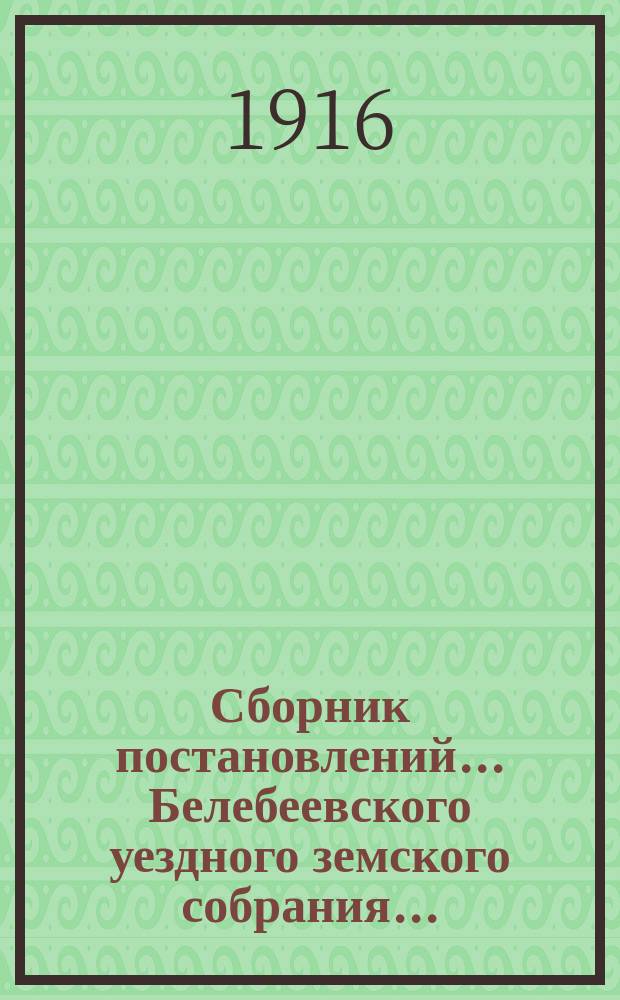 Сборник постановлений... Белебеевского уездного земского собрания.. : [С прил.]. 41 очередное... за 1915 год