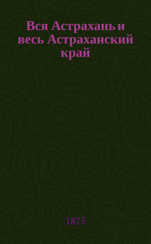 Вся Астрахань и весь Астраханский край : Памятная книжка Астраханской губ. на 1880 г.