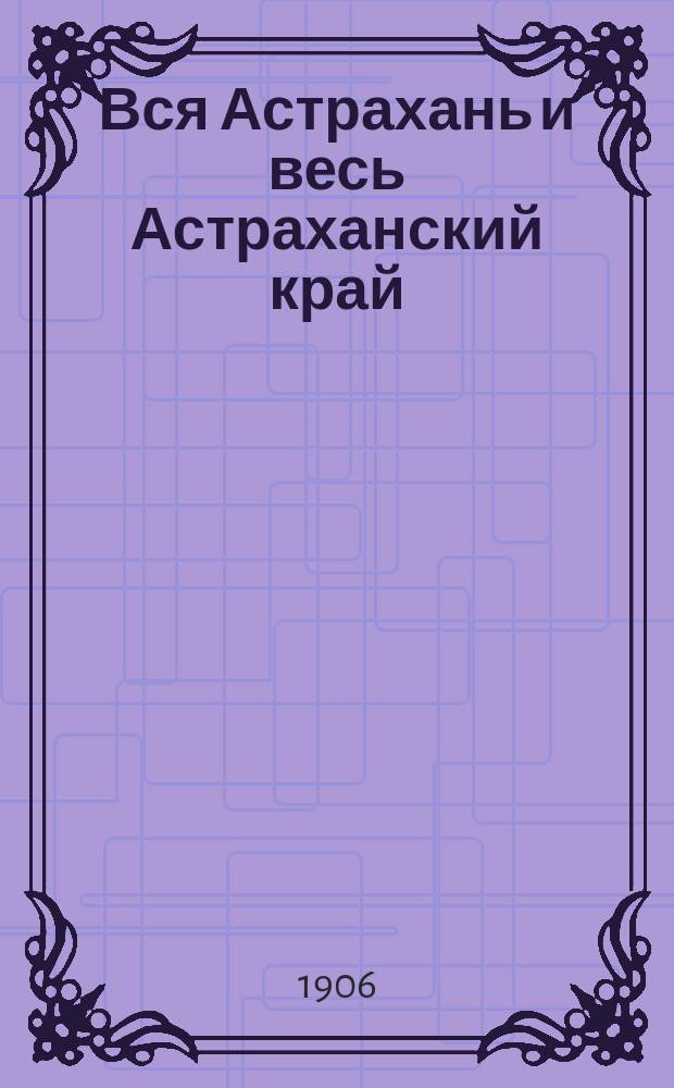 Вся Астрахань и весь Астраханский край : Памятная книжка Астраханской губ. на 1906 год