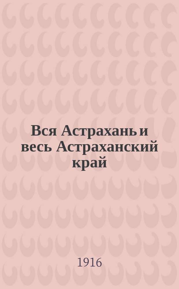 Вся Астрахань и весь Астраханский край : Памятная книжка Астраханской губ. на 1916-17 гг.