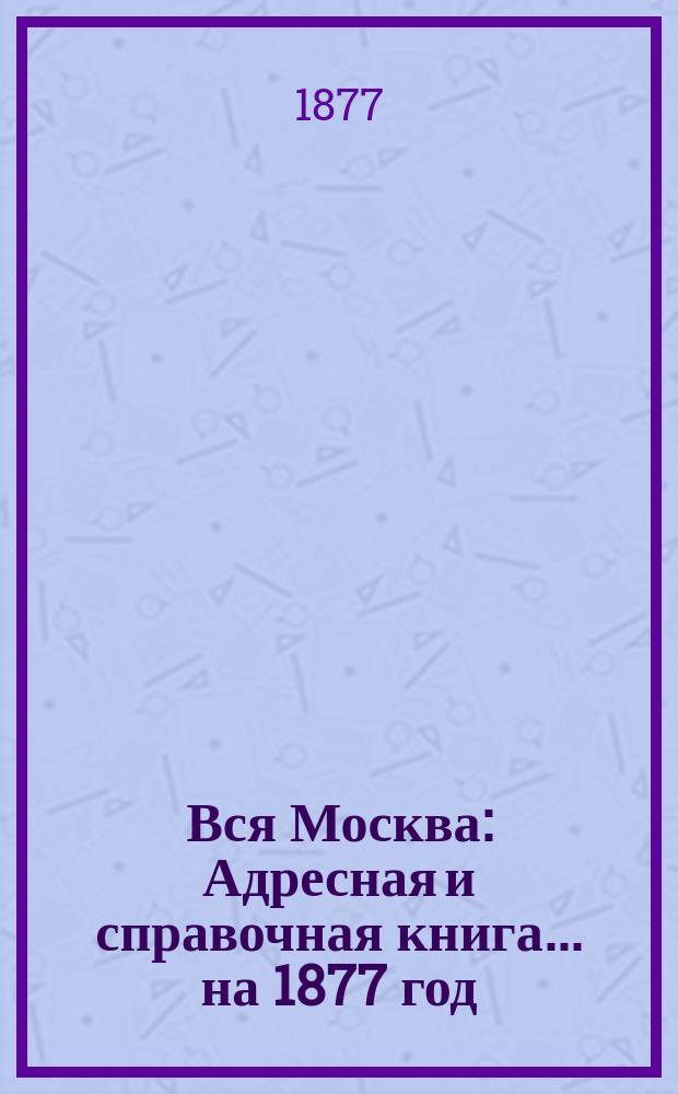 Вся Москва : Адресная и справочная книга... на 1877 год