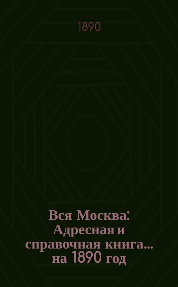 Вся Москва : Адресная и справочная книга... на 1890 год