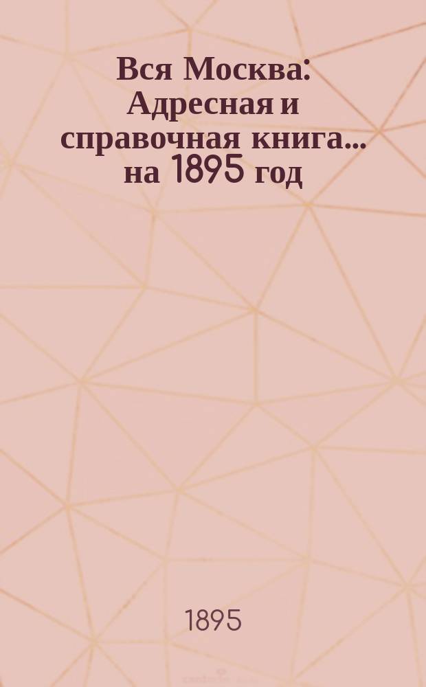 Вся Москва : Адресная и справочная книга... на 1895 год