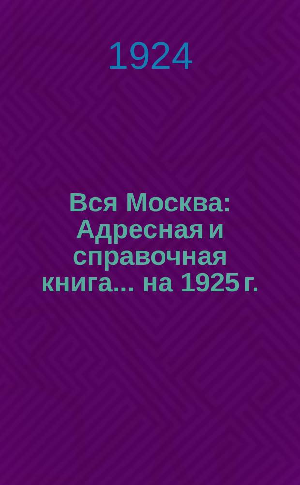 Вся Москва : Адресная и справочная книга... на 1925 г.