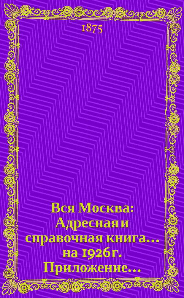 Вся Москва : Адресная и справочная книга... на 1926 г. Приложение... : Указатель к плану гор. Москвы... на 1926 г.