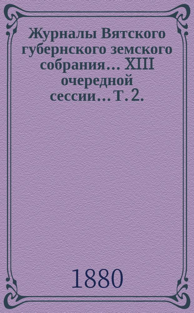 Журналы Вятского губернского земского собрания... XIII очередной сессии... Т. 2. (22-27 января 1880 года)