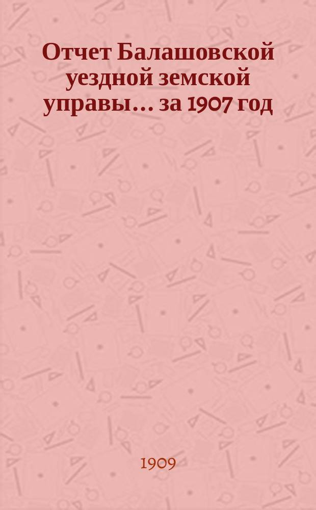 Отчет Балашовской уездной земской управы... за 1907 год