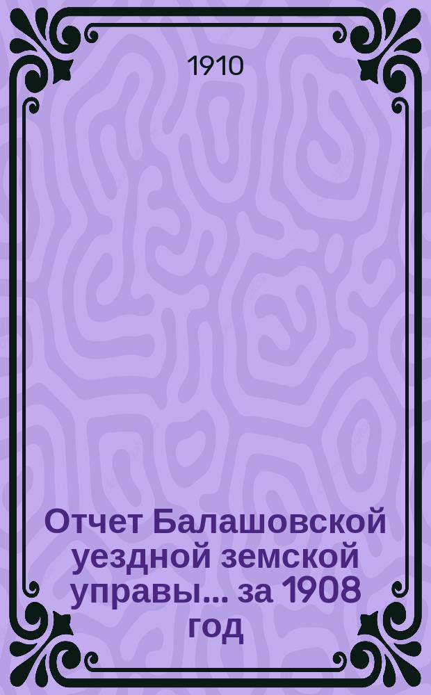Отчет Балашовской уездной земской управы... за 1908 год