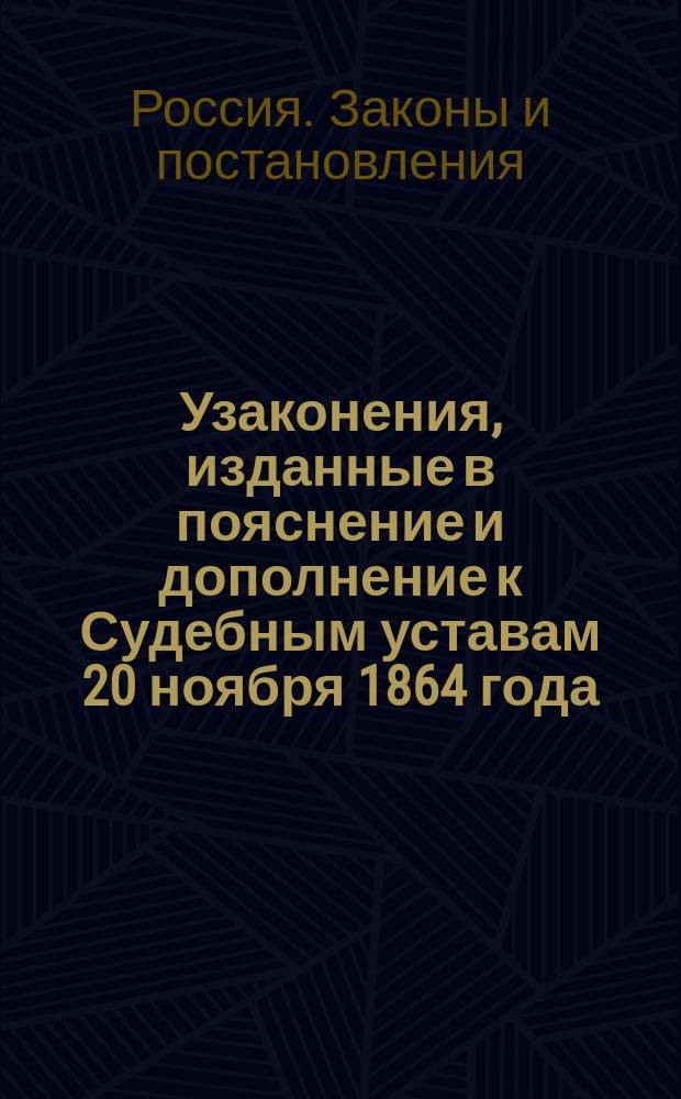 Узаконения, изданные в пояснение и дополнение к Судебным уставам 20 ноября 1864 года