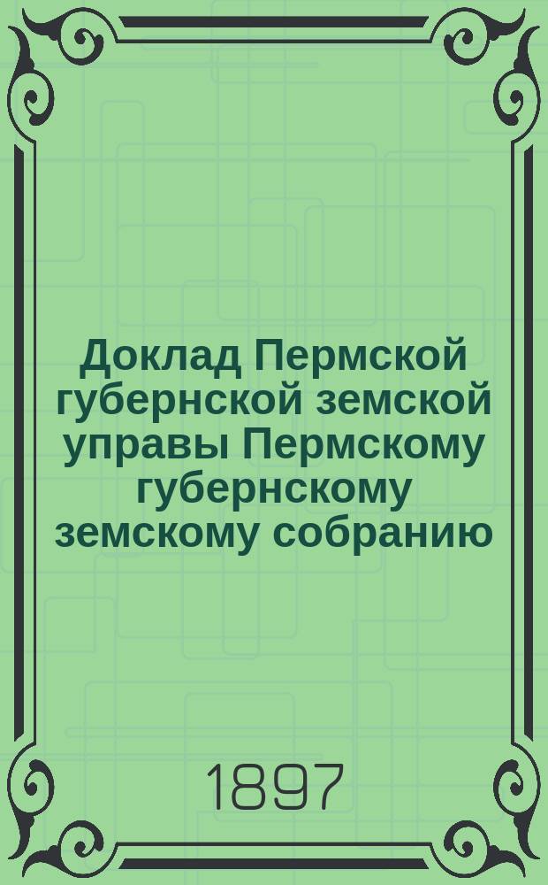 Доклад Пермской губернской земской управы Пермскому губернскому земскому собранию... ... XXVIII очередной сессии : О ходе работ по оценке земель и лесов