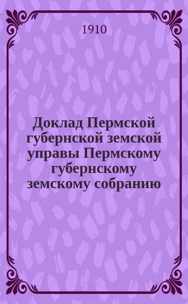 Доклад Пермской губернской земской управы Пермскому губернскому земскому собранию... ... 11-й очередной сессии : По поводу ознаменования предстоящего 50-летия освобождения крестьян