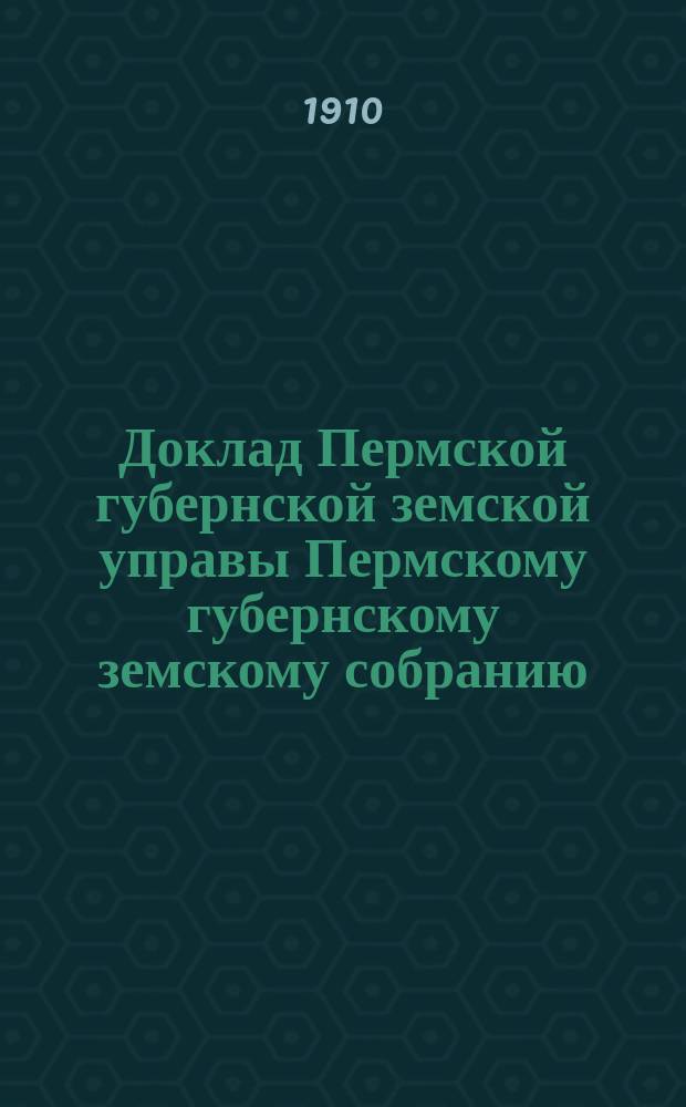 Доклад Пермской губернской земской управы Пермскому губернскому земскому собранию... ... 11-й очередной сессии : По разным вопросам и ходатайствам, не вошедшим, за поздним поступлением, в соответствующие доклады