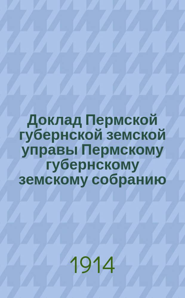 Доклад Пермской губернской земской управы Пермскому губернскому земскому собранию... ... 45 очередной сессии : О ходе оценочных работ по закону 8 июня 1893 года