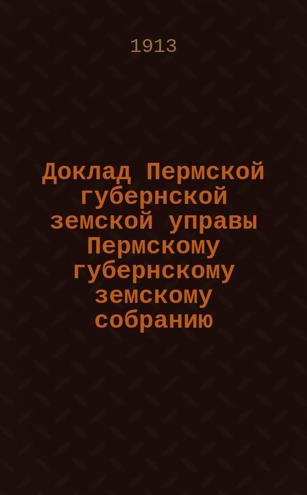 Доклад Пермской губернской земской управы Пермскому губернскому земскому собранию... ... 47-й очередной сессии : По отделу луговодства и культуры кормовых растений