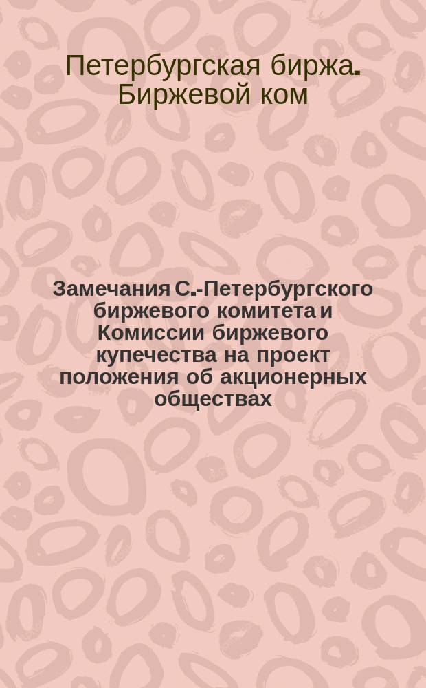 Замечания С.-Петербургского биржевого комитета и Комиссии биржевого купечества на проект положения об акционерных обществах : Ч. 1