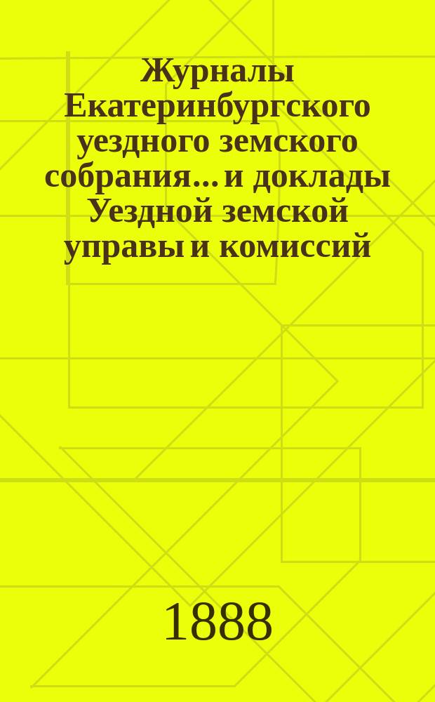 Журналы Екатеринбургского уездного земского собрания... и доклады Уездной земской управы и комиссий. XVIII очередной сессии (1887 года)